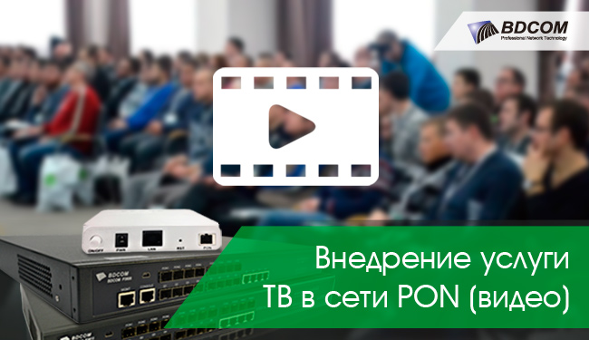 Внедрение услуги ТВ в сети PON (семинар по оборудованию BDcom)